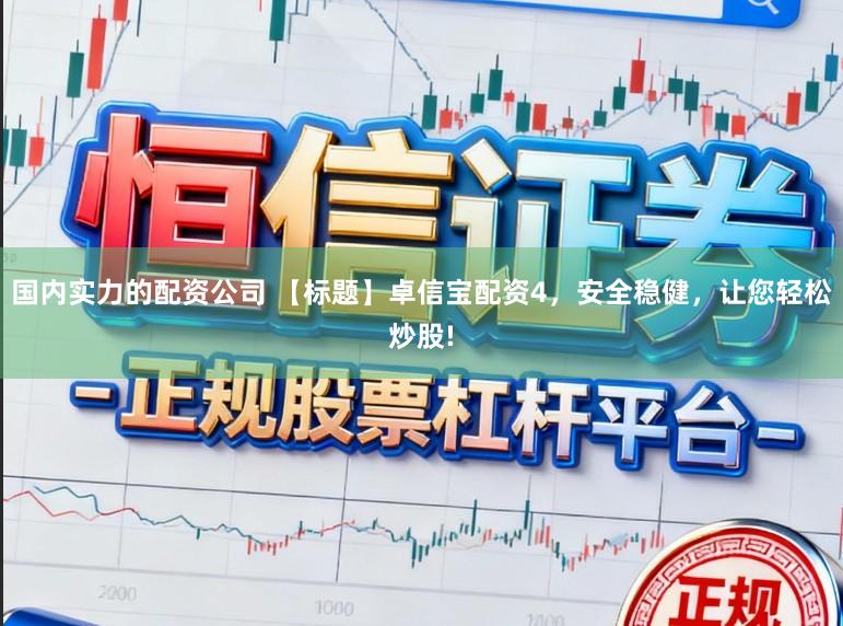 国内实力的配资公司 【标题】卓信宝配资4,安全稳健,让您轻松炒股!