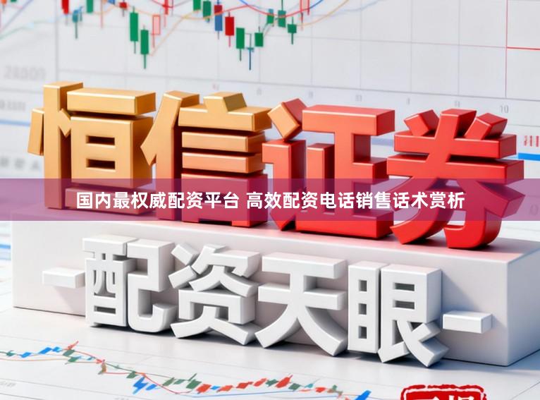 国内最权威配资平台 高效配资电话销售话术赏析