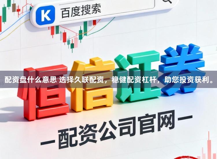 配资盘什么意思 选择久联配资，稳健配资杠杆，助您投资获利。
