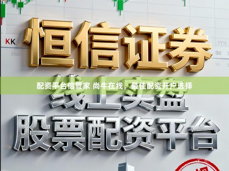 配资平台信管家 尚牛在线，最佳配资开户选择