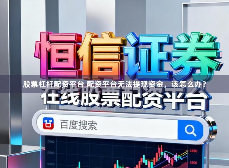 股票杠杆配资平台 配资平台无法提现资金,该怎么办?