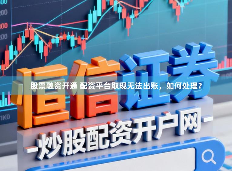 股票融资开通 配资平台取现无法出账，如何处理？