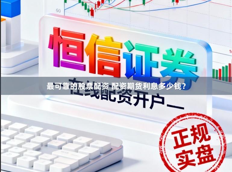 最可靠的股票配资 配资期货利息多少钱?