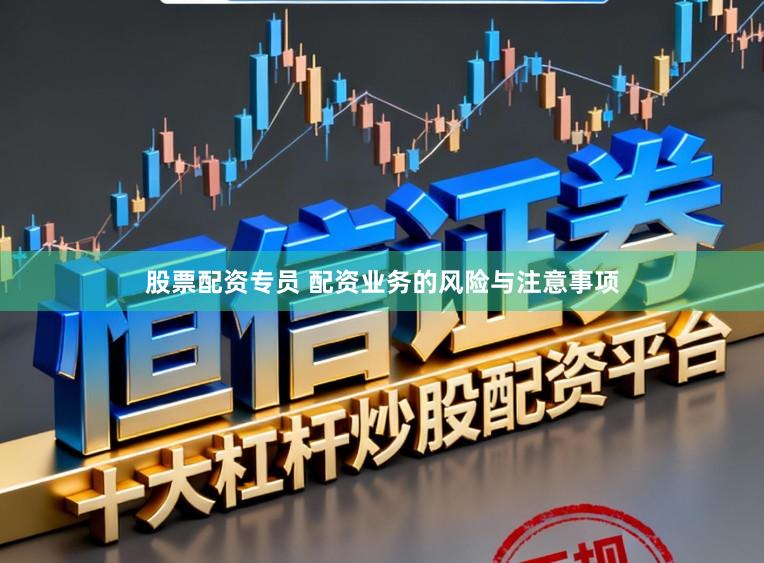 股票配资专员 配资业务的风险与注意事项