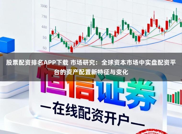 股票配资排名APP下载 市场研究:全球资本市场中实盘配资平台的资产配置新特征与变化