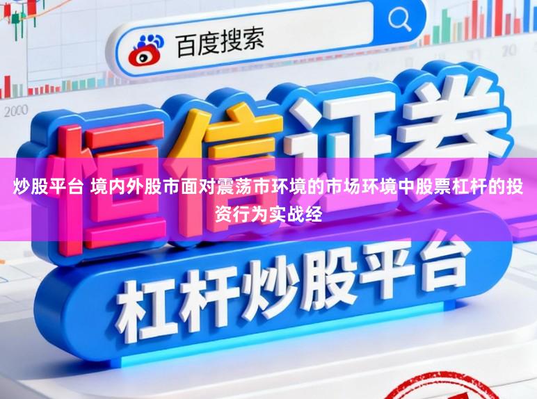 炒股平台 境内外股市面对震荡市环境的市场环境中股票杠杆的投资行为实战经
