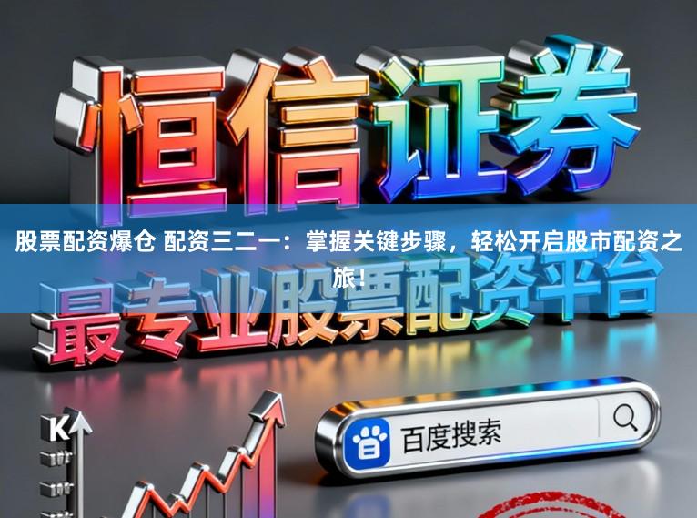 股票配资爆仓 配资三二一：掌握关键步骤，轻松开启股市配资之旅！