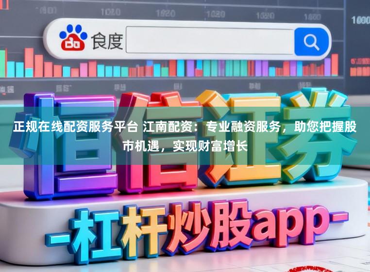 正规在线配资服务平台 江南配资：专业融资服务，助您把握股市机遇，实现财富增长