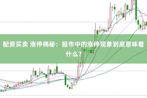 配资买卖 涨停揭秘：股市中的涨停现象到底意味着什么？