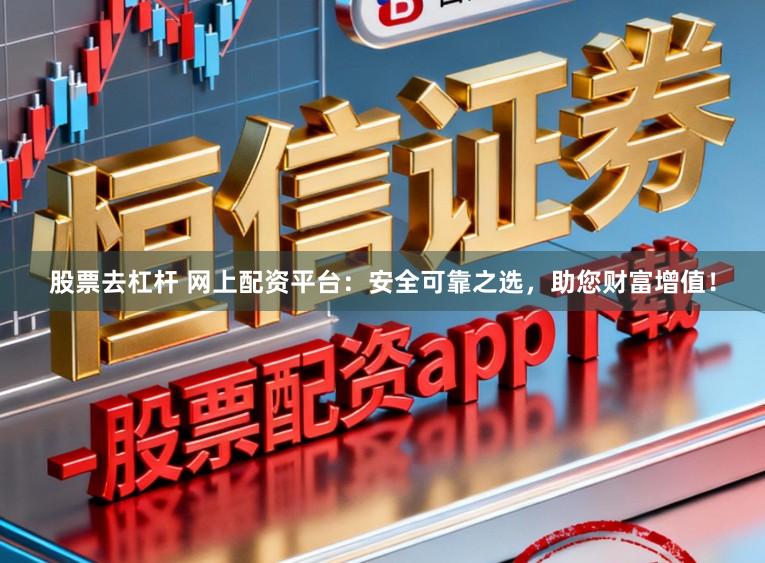 股票去杠杆 网上配资平台：安全可靠之选，助您财富增值！