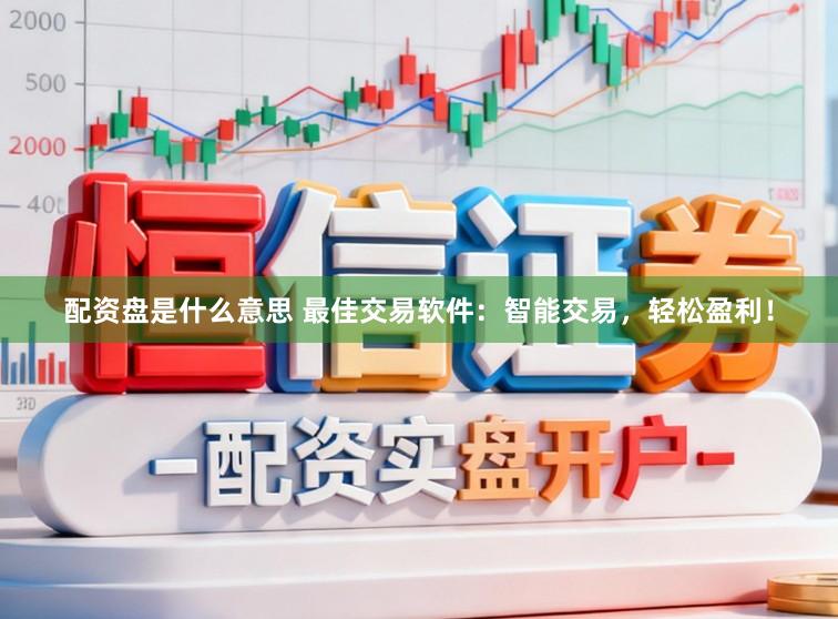 配资盘是什么意思 最佳交易软件：智能交易，轻松盈利！