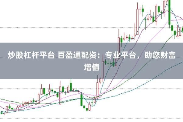 炒股杠杆平台 百盈通配资：专业平台，助您财富增值