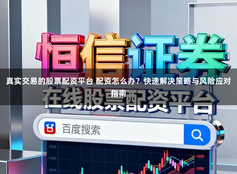 真实交易的股票配资平台 配资怎么办？快速解决策略与风险应对指南