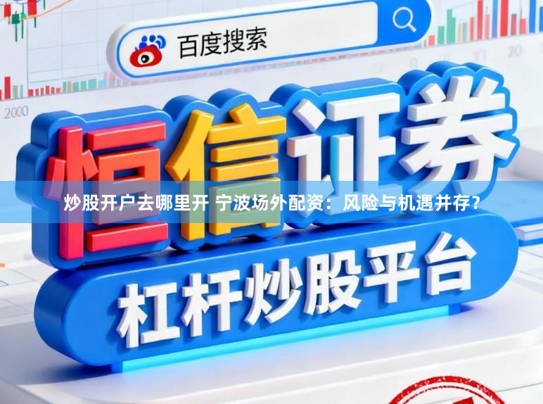 炒股开户去哪里开 宁波场外配资：风险与机遇并存？