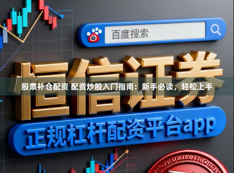 股票补仓配资 配资炒股入门指南：新手必读，轻松上手